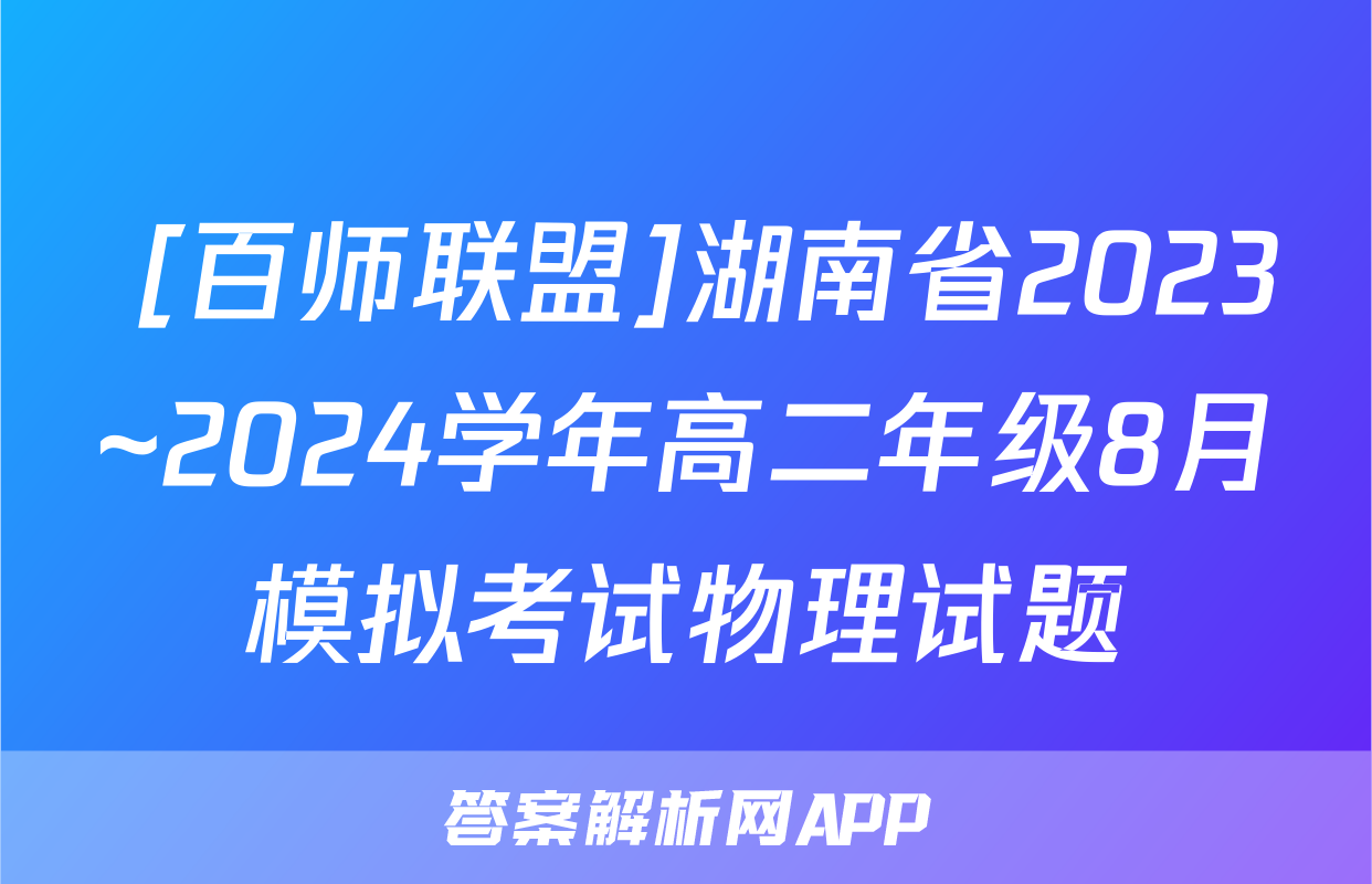  [百师联盟]湖南省2023~2024学年高二年级8月模拟考试物理试题