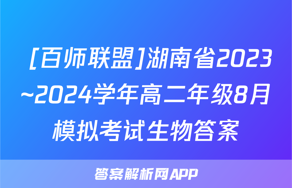  [百师联盟]湖南省2023~2024学年高二年级8月模拟考试生物答案