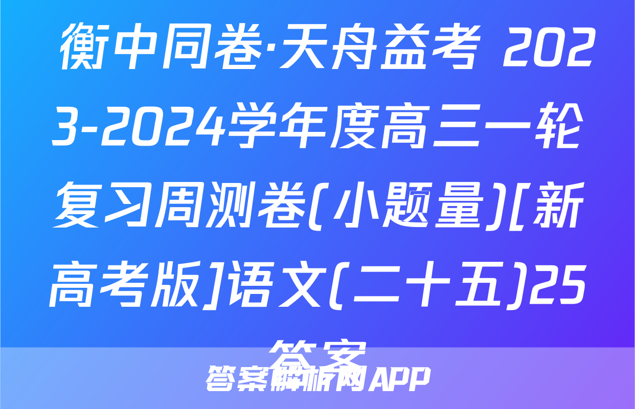  衡中同卷·天舟益考 2023-2024学年度高三一轮复习周测卷(小题量)[新高考版]语文(二十五)25答案