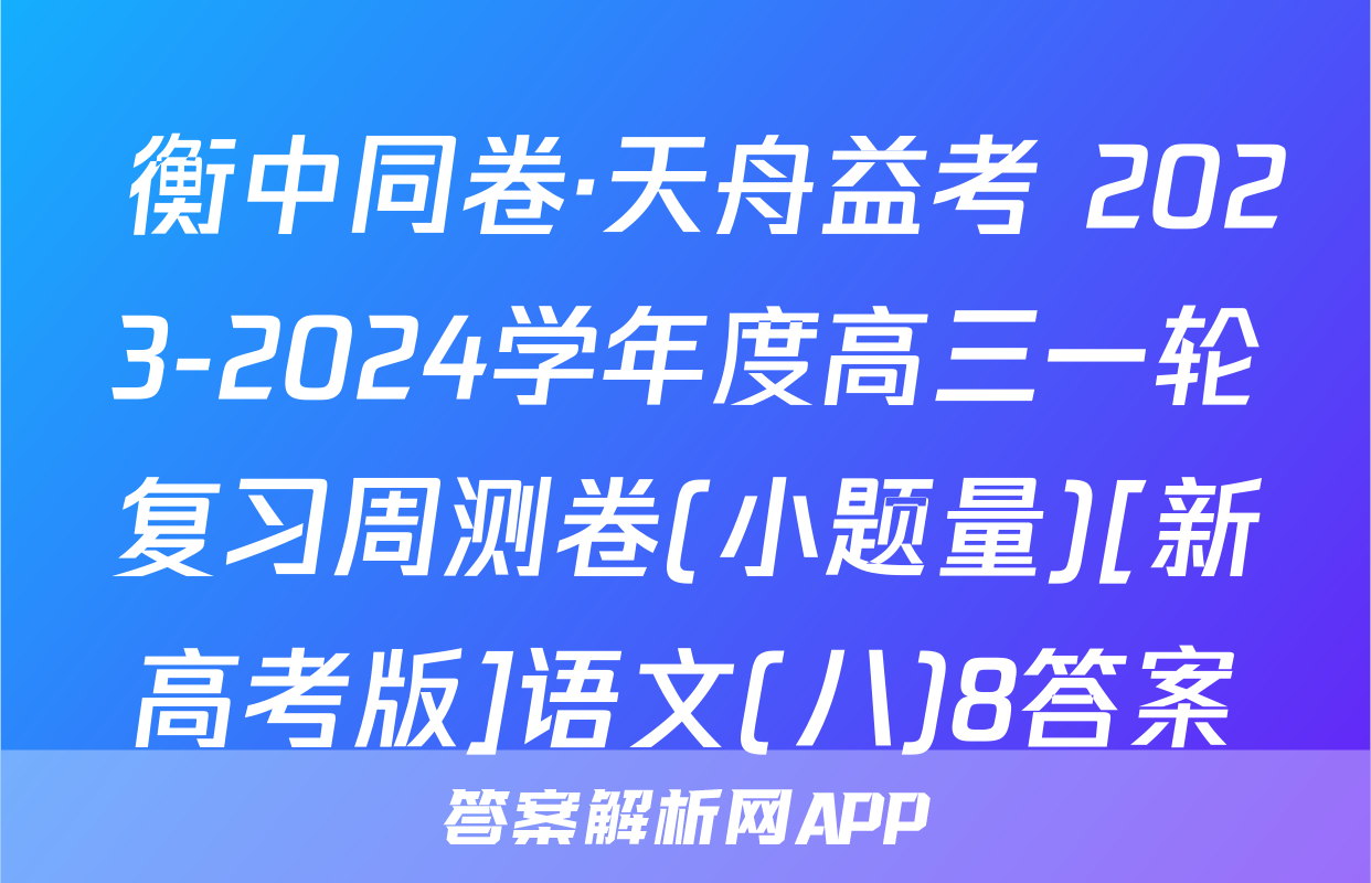  衡中同卷·天舟益考 2023-2024学年度高三一轮复习周测卷(小题量)[新高考版]语文(八)8答案