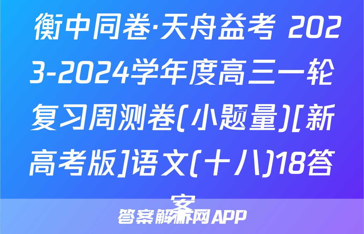  衡中同卷·天舟益考 2023-2024学年度高三一轮复习周测卷(小题量)[新高考版]语文(十八)18答案