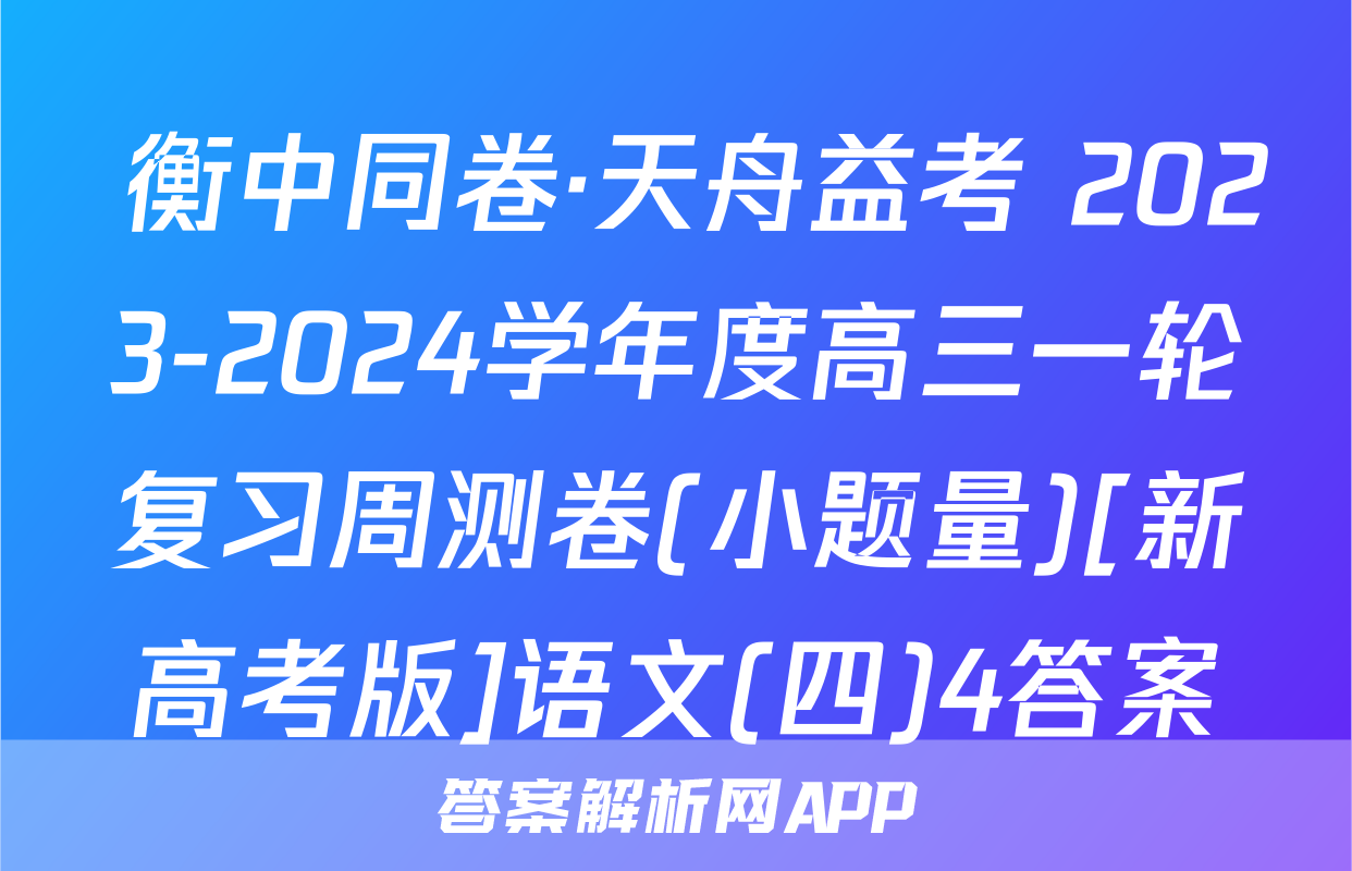  衡中同卷·天舟益考 2023-2024学年度高三一轮复习周测卷(小题量)[新高考版]语文(四)4答案