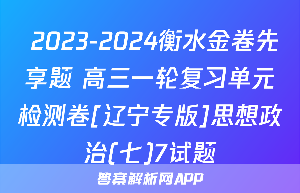  2023-2024衡水金卷先享题 高三一轮复习单元检测卷[辽宁专版]思想政治(七)7试题
