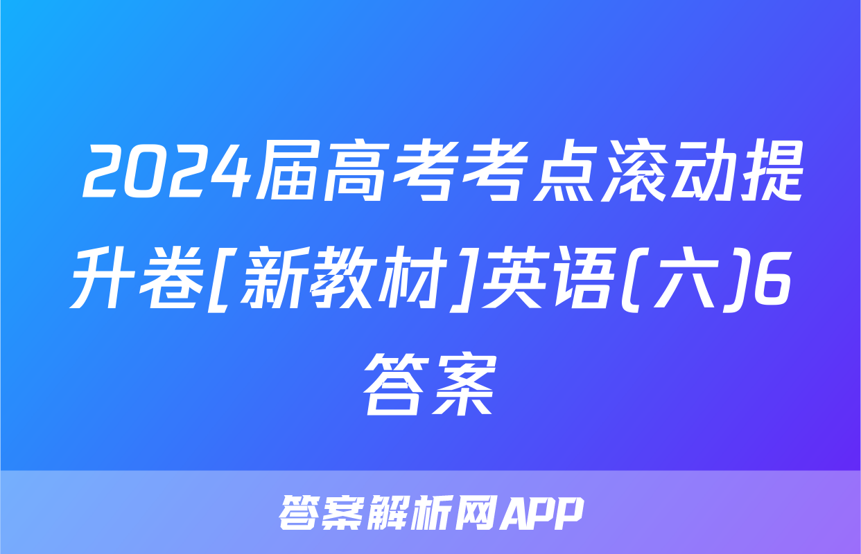  2024届高考考点滚动提升卷[新教材]英语(六)6答案