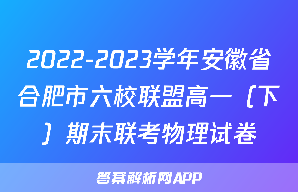2022-2023学年安徽省合肥市六校联盟高一（下）期末联考物理试卷