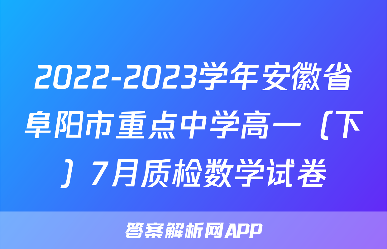 2022-2023学年安徽省阜阳市重点中学高一（下）7月质检数学试卷