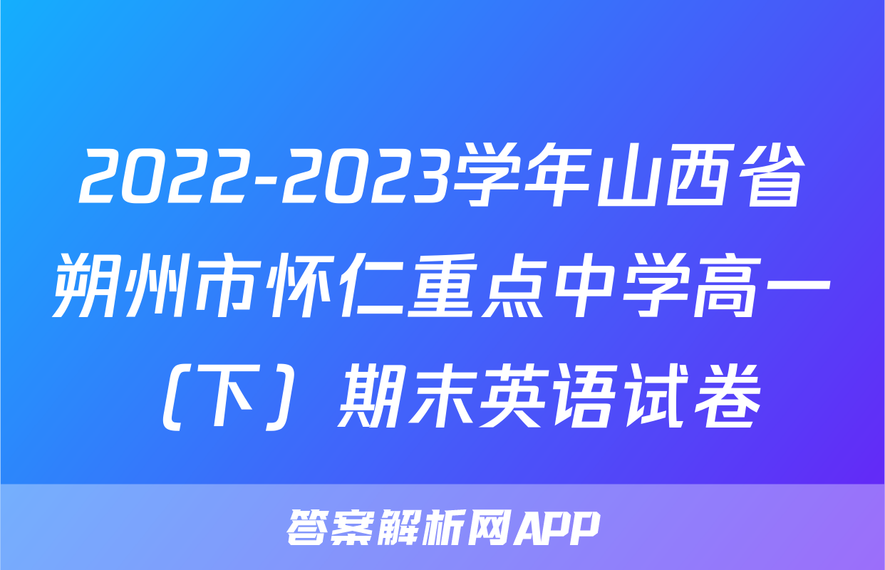 2022-2023学年山西省朔州市怀仁重点中学高一（下）期末英语试卷