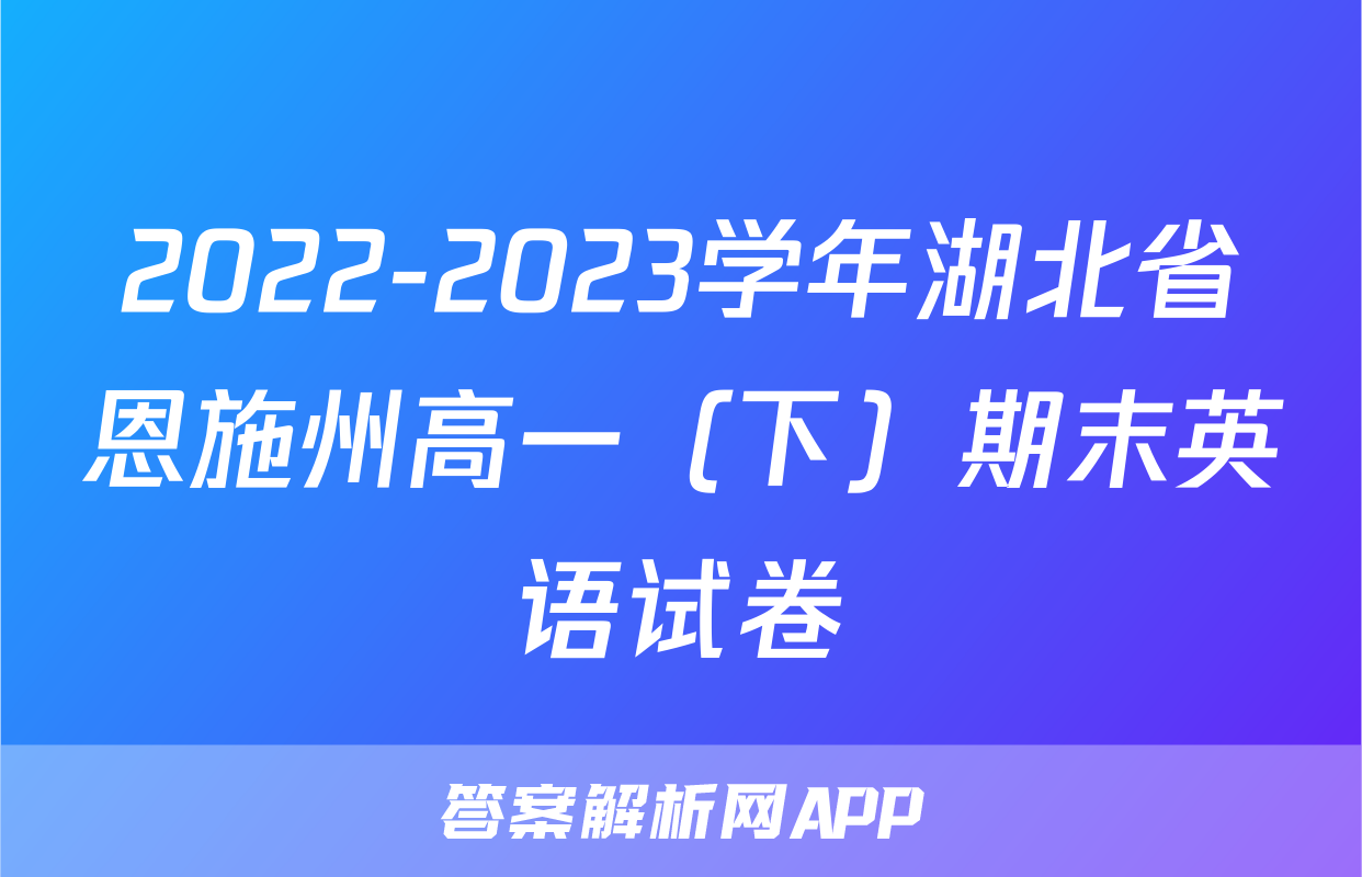2022-2023学年湖北省恩施州高一（下）期末英语试卷