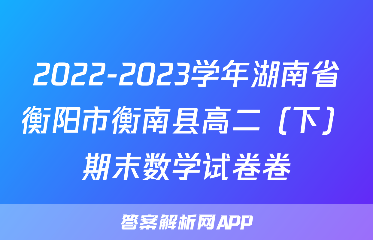 2022-2023学年湖南省衡阳市衡南县高二（下）期末数学试卷卷