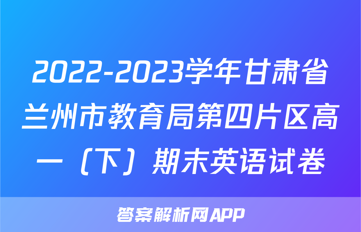 2022-2023学年甘肃省兰州市教育局第四片区高一（下）期末英语试卷