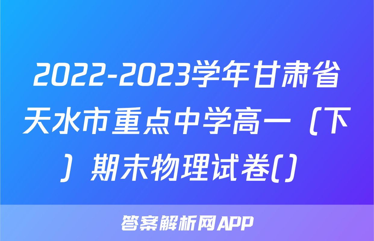 2022-2023学年甘肃省天水市重点中学高一（下）期末物理试卷(）