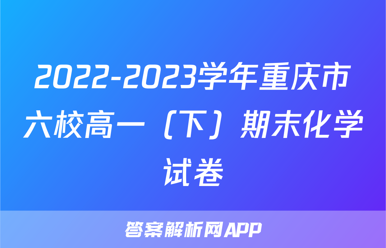 2022-2023学年重庆市六校高一（下）期末化学试卷