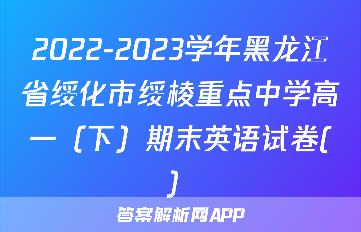 2022-2023学年黑龙江省绥化市绥棱重点中学高一（下）期末英语试卷(）
