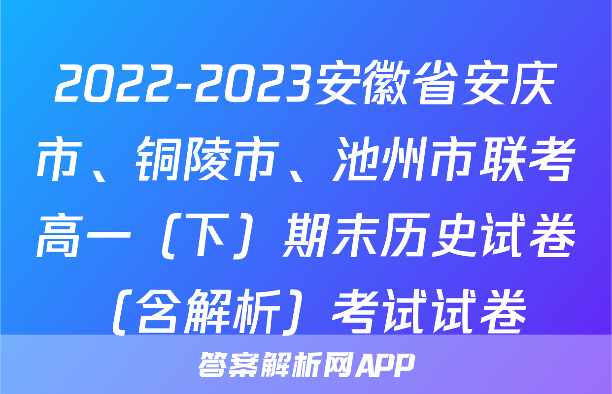 2022-2023安徽省安庆市、铜陵市、池州市联考高一（下）期末历史试卷（含解析）考试试卷