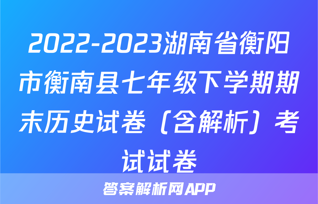 2022-2023湖南省衡阳市衡南县七年级下学期期末历史试卷（含解析）考试试卷