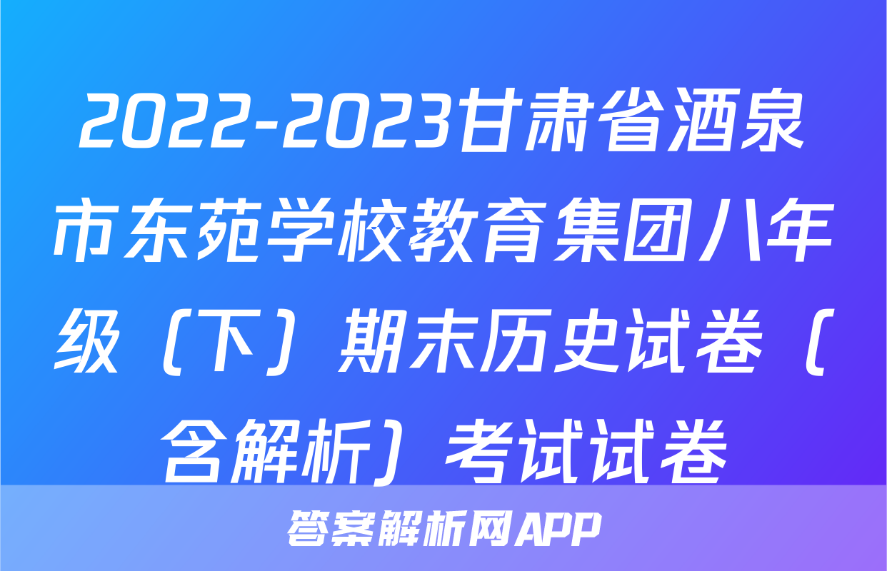 2022-2023甘肃省酒泉市东苑学校教育集团八年级（下）期末历史试卷（含解析）考试试卷