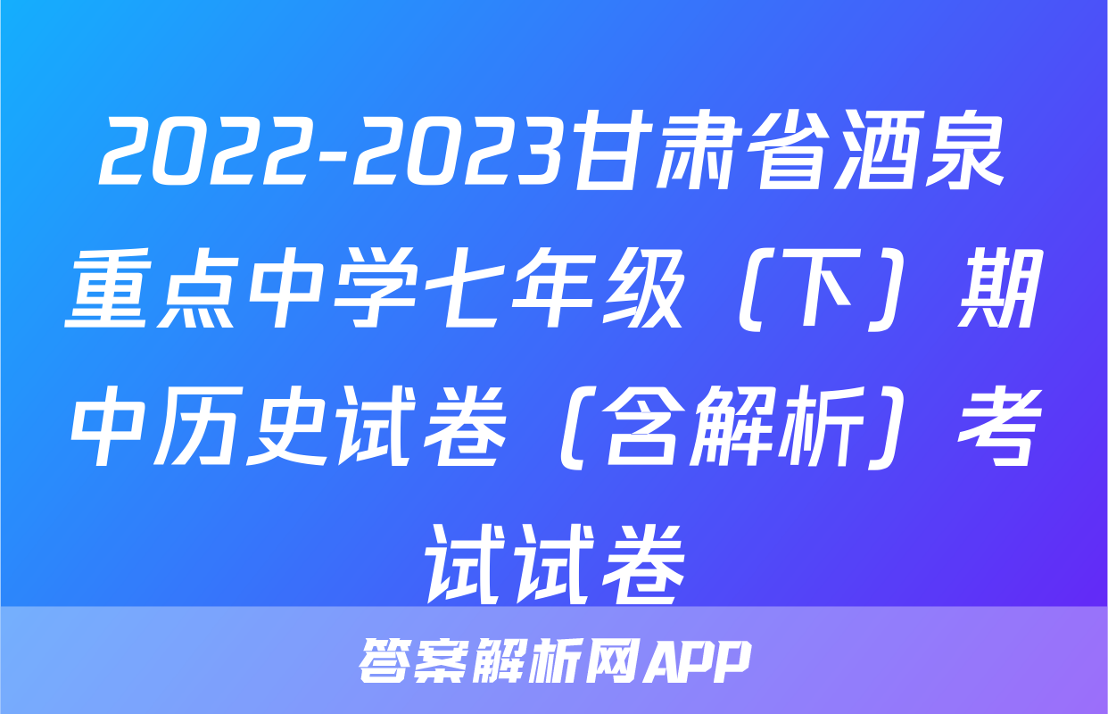 2022-2023甘肃省酒泉重点中学七年级（下）期中历史试卷（含解析）考试试卷