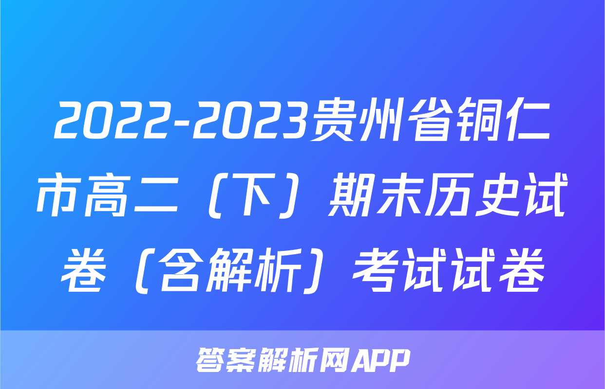 2022-2023贵州省铜仁市高二（下）期末历史试卷（含解析）考试试卷