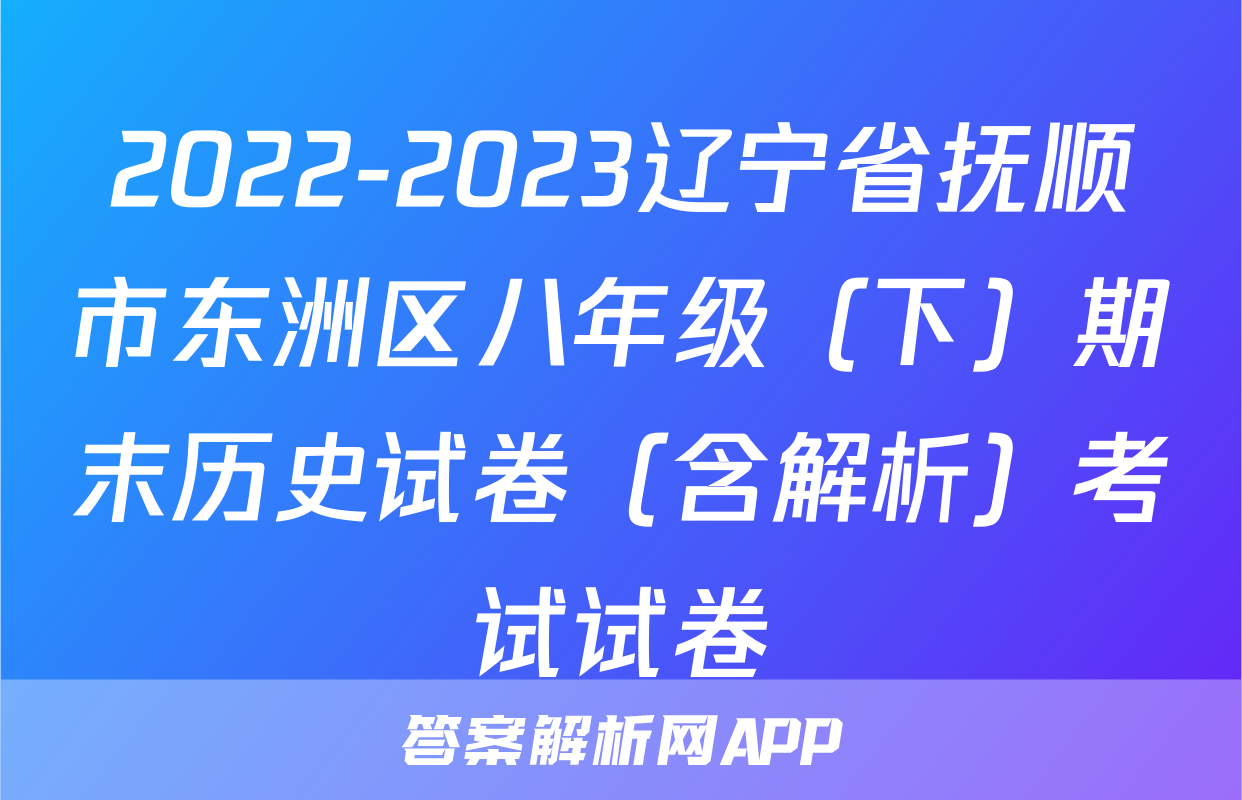 2022-2023辽宁省抚顺市东洲区八年级（下）期末历史试卷（含解析）考试试卷