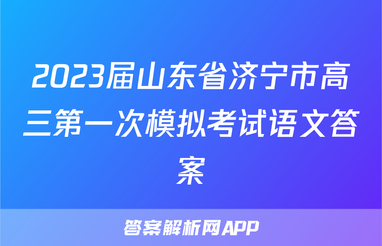 2023届山东省济宁市高三第一次模拟考试语文答案