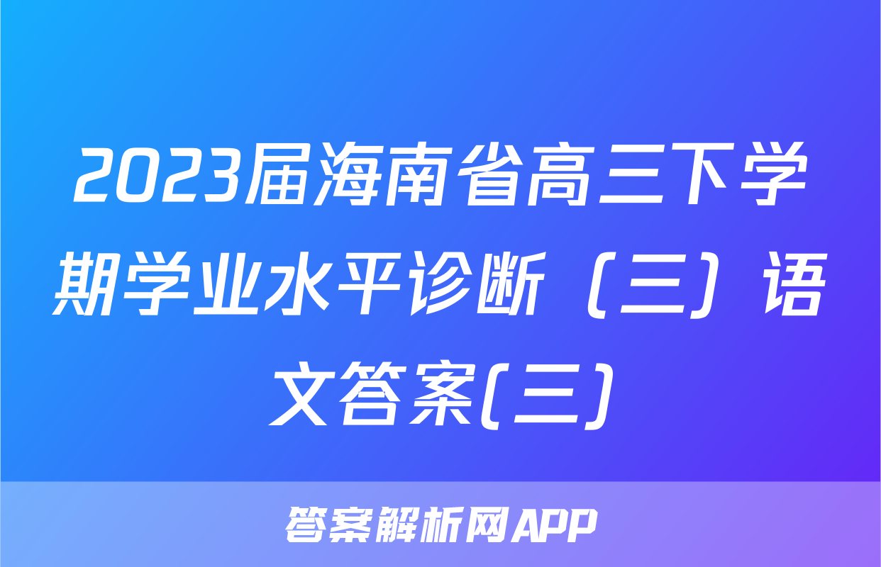 2023届海南省高三下学期学业水平诊断（三）语文答案(三)