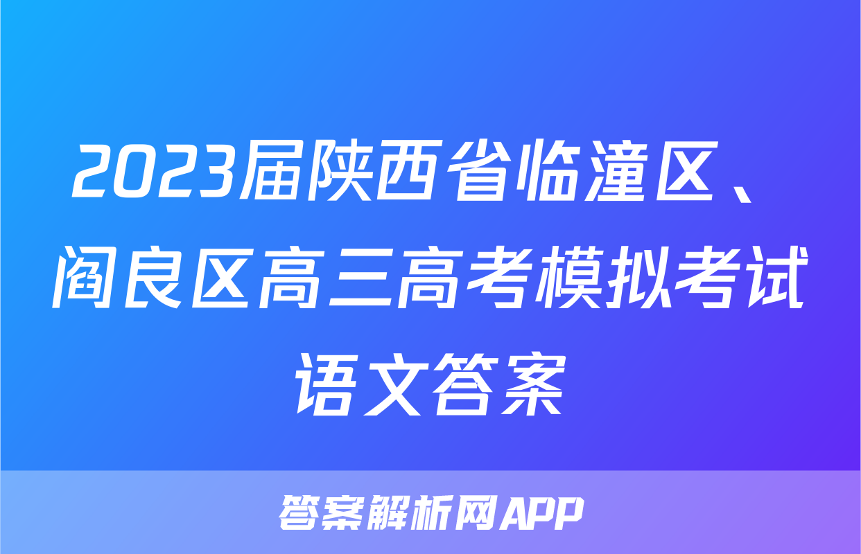 2023届陕西省临潼区、阎良区高三高考模拟考试语文答案