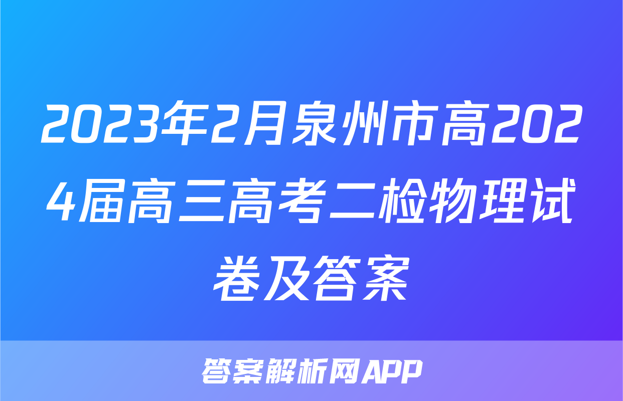 2023年2月泉州市高2024届高三高考二检物理试卷及答案