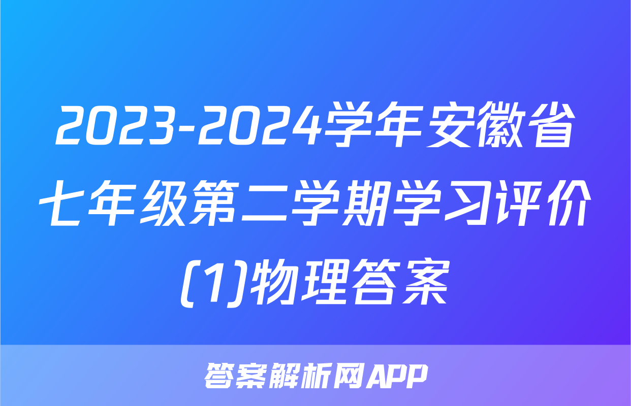 2023-2024学年安徽省七年级第二学期学习评价(1)物理答案