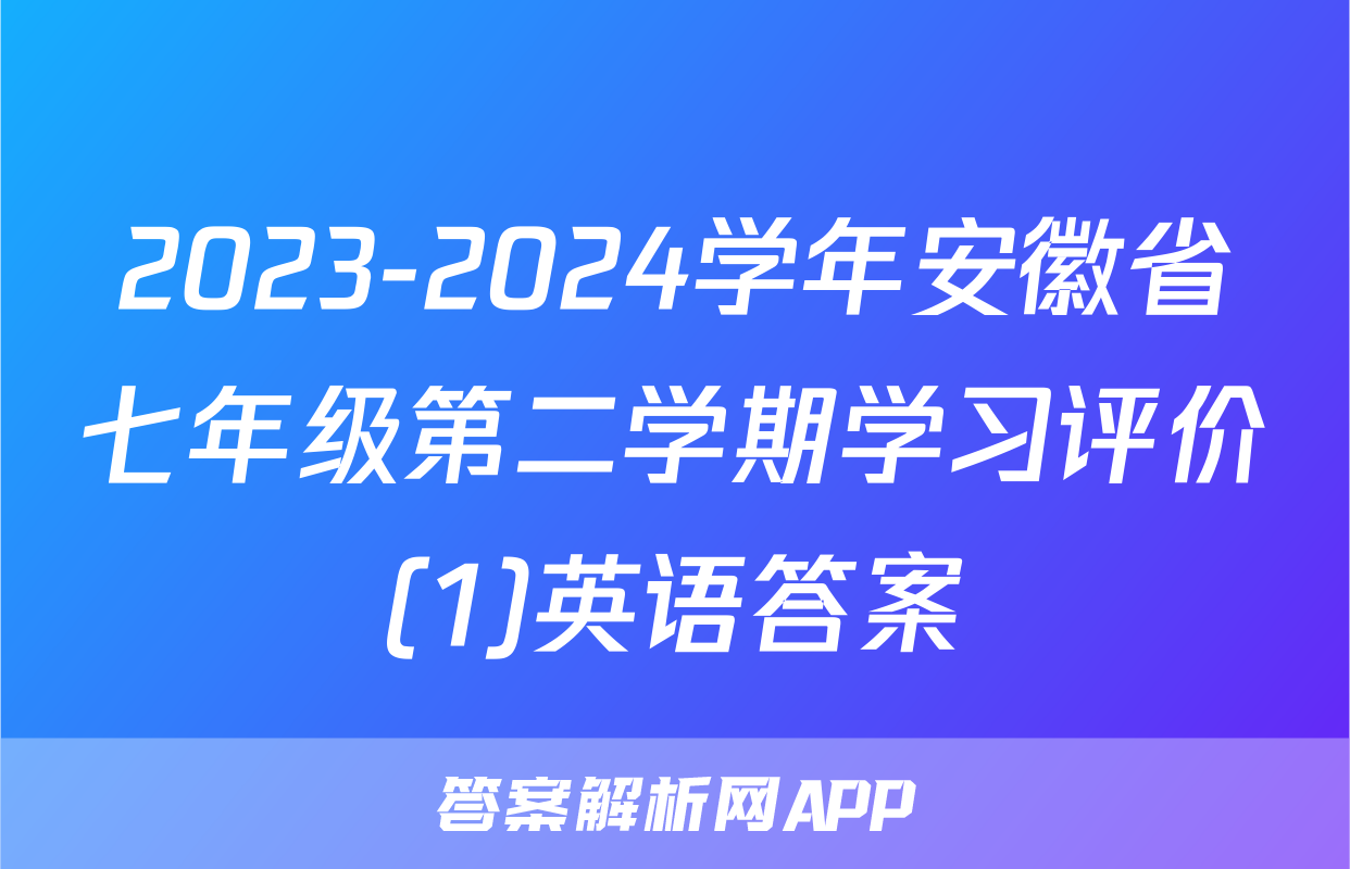 2023-2024学年安徽省七年级第二学期学习评价(1)英语答案