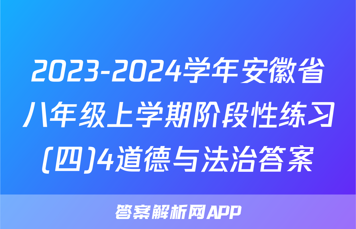 2023-2024学年安徽省八年级上学期阶段性练习(四)4道德与法治答案