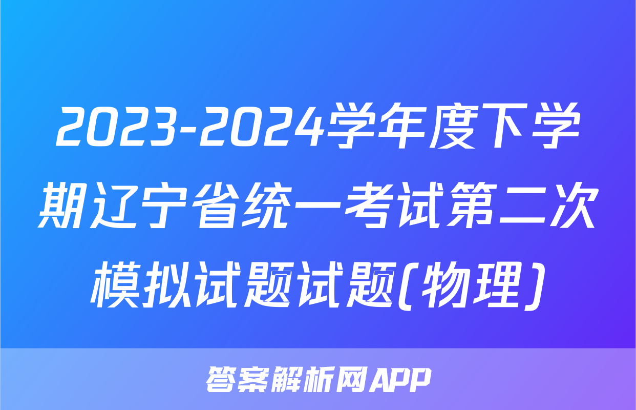 2023-2024学年度下学期辽宁省统一考试第二次模拟试题试题(物理)