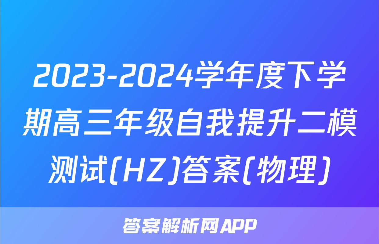 2023-2024学年度下学期高三年级自我提升二模测试(HZ)答案(物理)