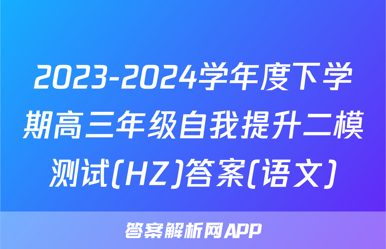 2023-2024学年度下学期高三年级自我提升二模测试(HZ)答案(语文)