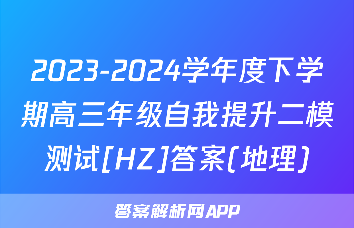 2023-2024学年度下学期高三年级自我提升二模测试[HZ]答案(地理)
