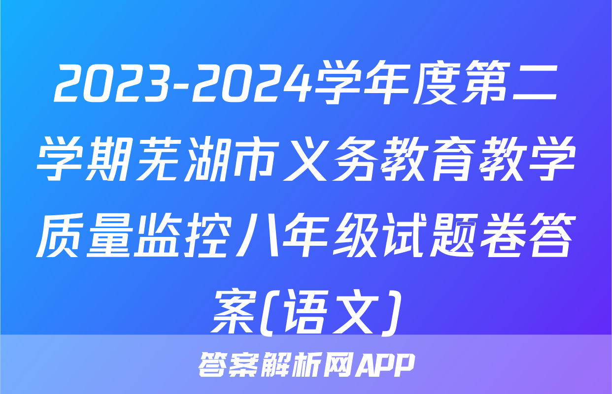 2023-2024学年度第二学期芜湖市义务教育教学质量监控八年级试题卷答案(语文)