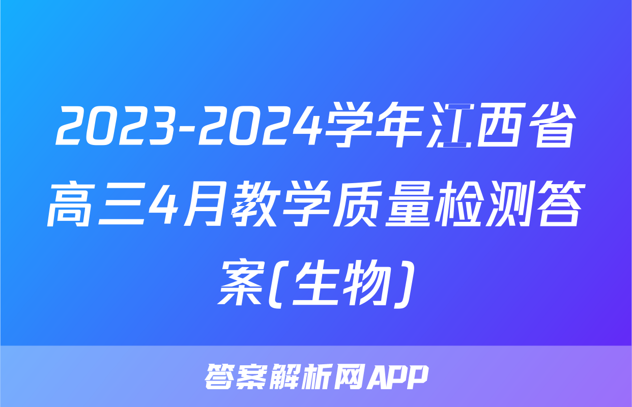 2023-2024学年江西省高三4月教学质量检测答案(生物)
