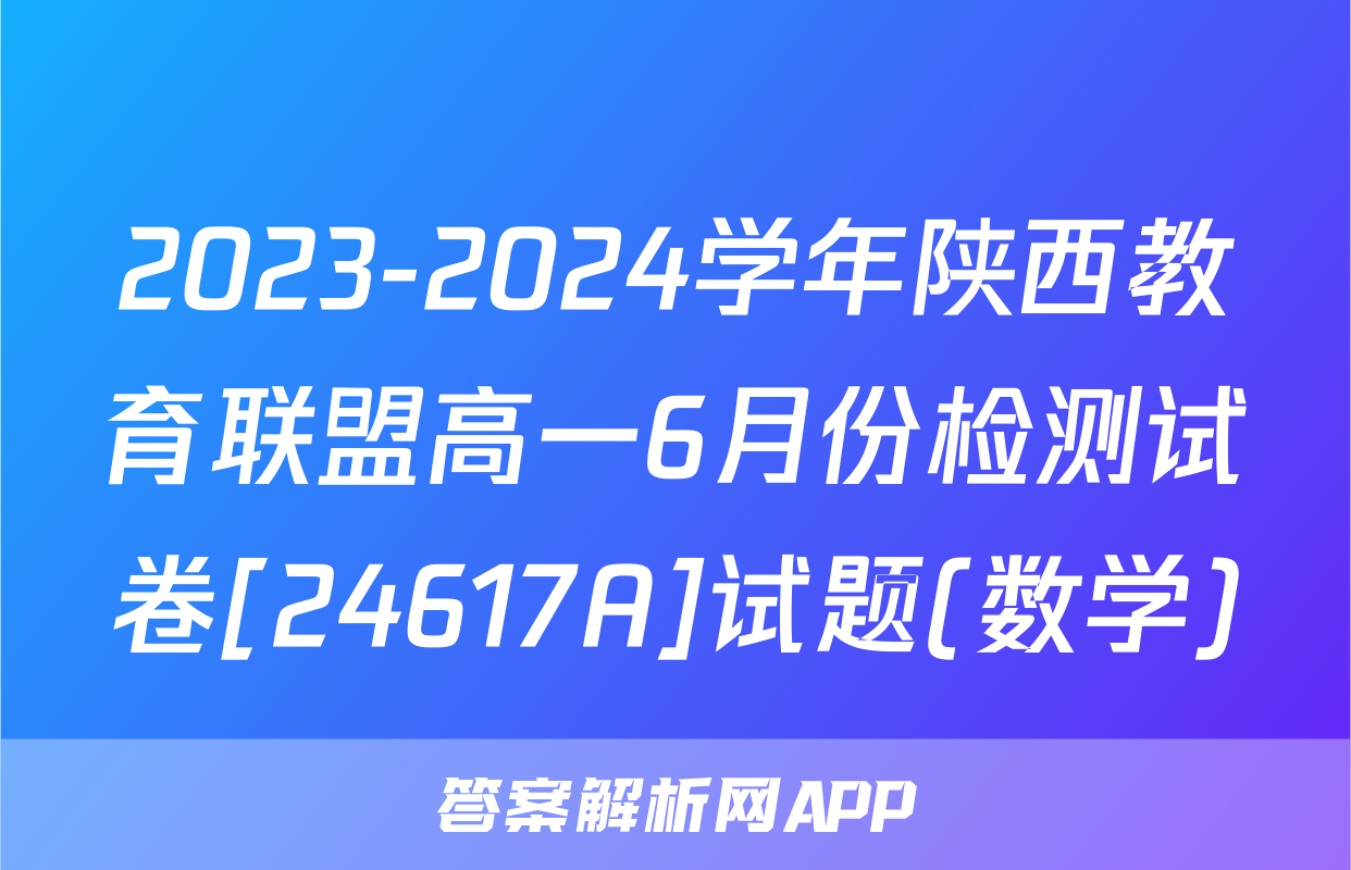 2023-2024学年陕西教育联盟高一6月份检测试卷[24617A]试题(数学)