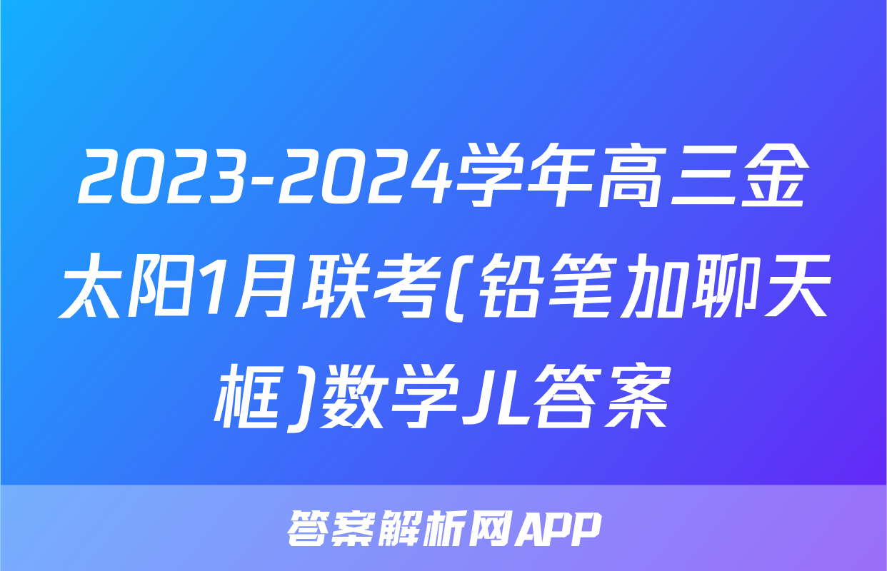 2023-2024学年高三金太阳1月联考(铅笔加聊天框)数学JL答案
