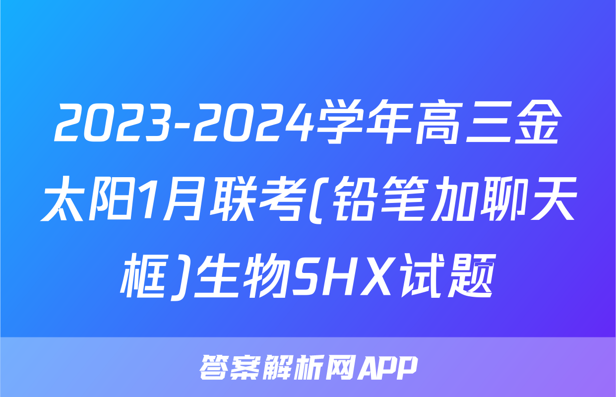2023-2024学年高三金太阳1月联考(铅笔加聊天框)生物SHX试题