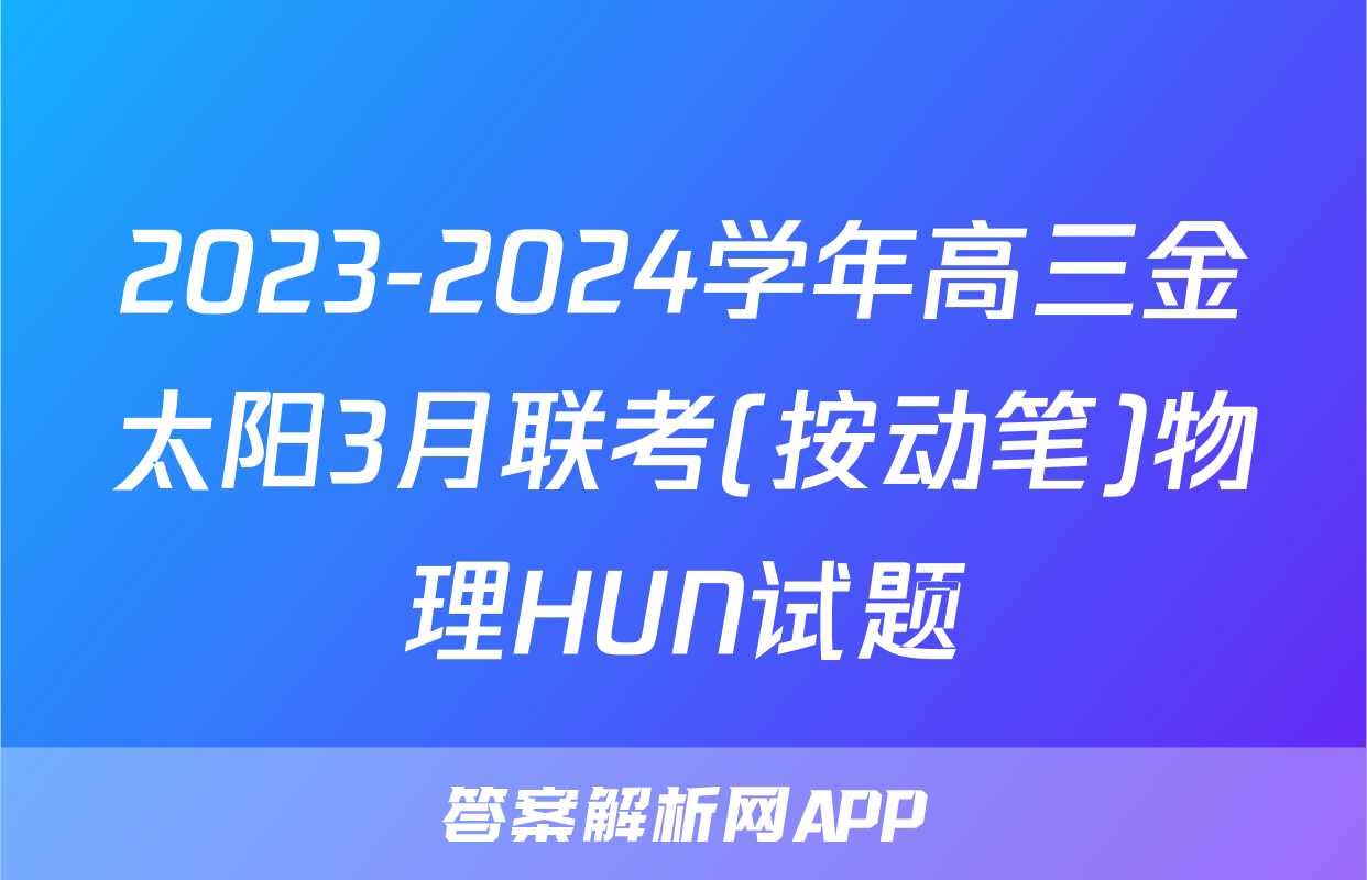 2023-2024学年高三金太阳3月联考(按动笔)物理HUN试题