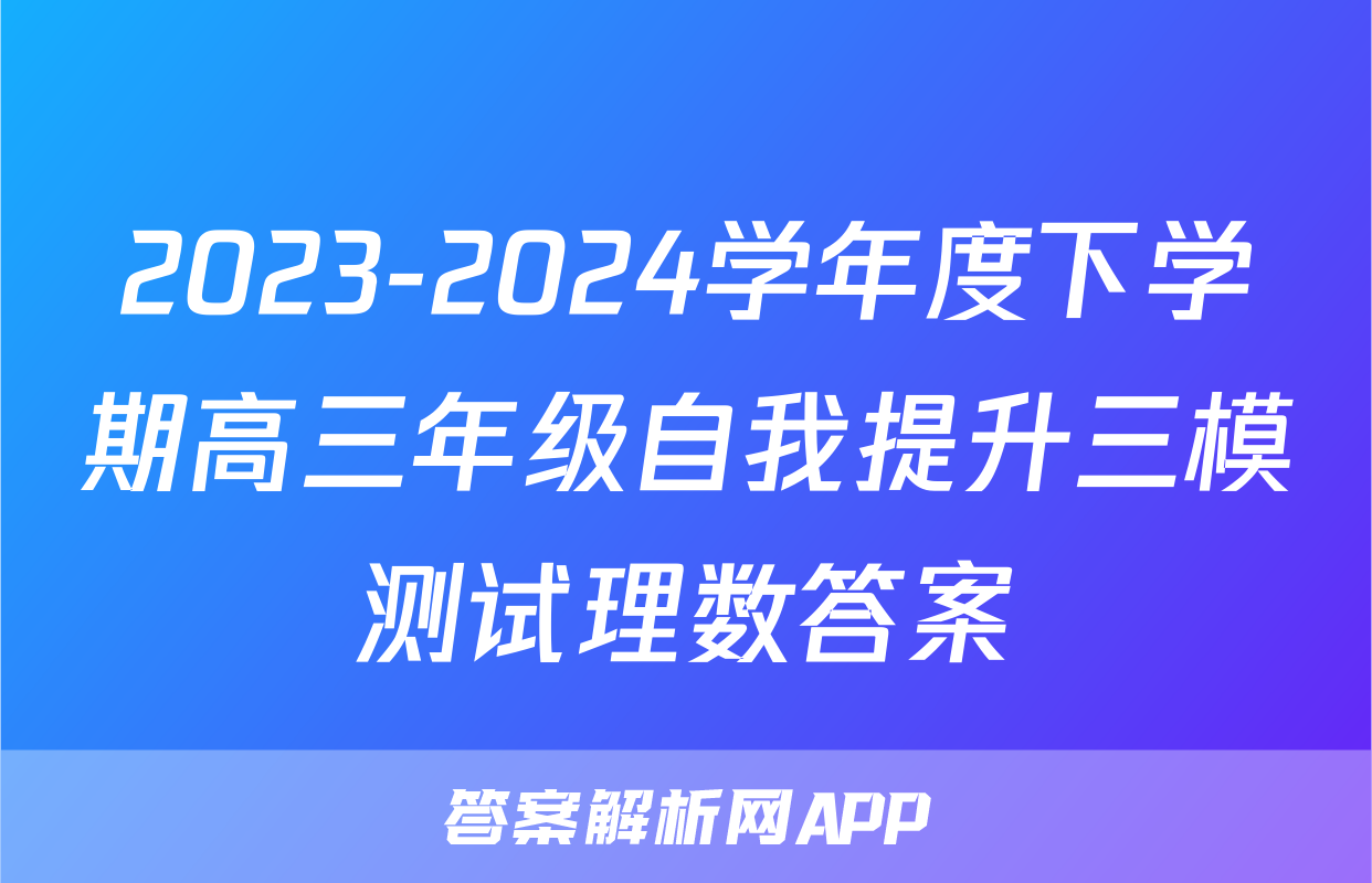 2023-2024学年度下学期高三年级自我提升三模测试理数答案