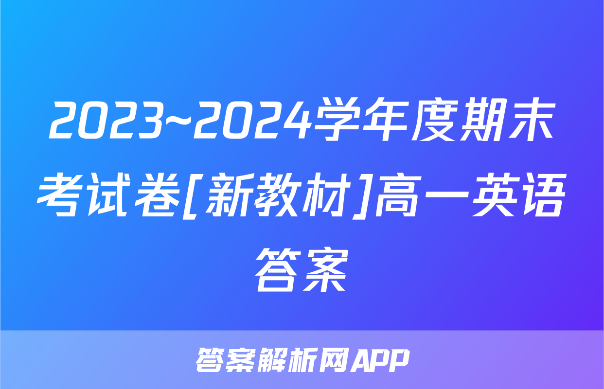 2023~2024学年度期末考试卷[新教材]高一英语答案