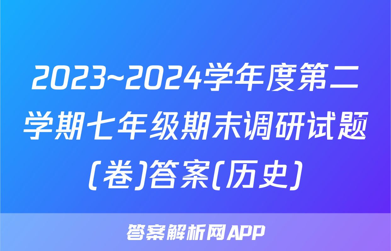 2023~2024学年度第二学期七年级期末调研试题(卷)答案(历史)