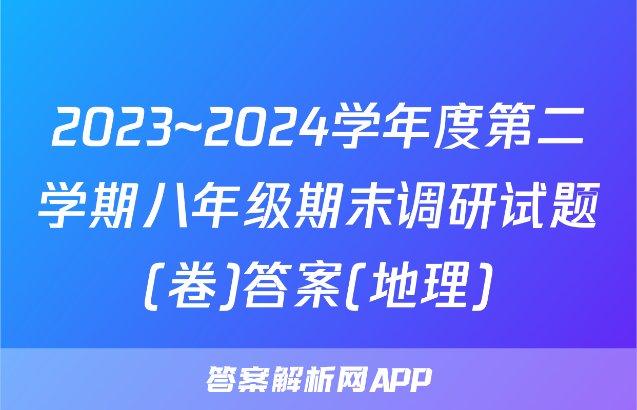 2023~2024学年度第二学期八年级期末调研试题(卷)答案(地理)