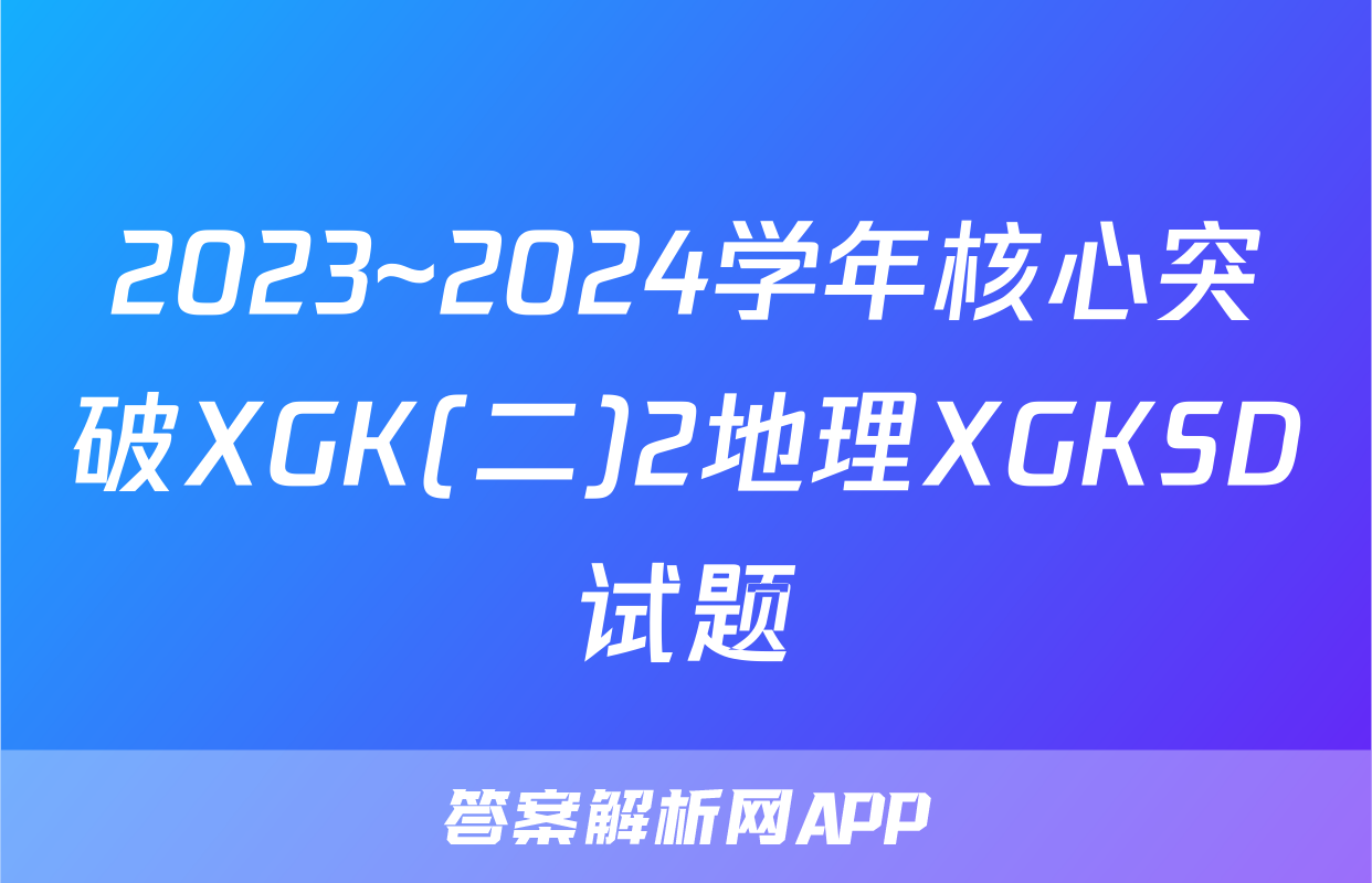 2023~2024学年核心突破XGK(二)2地理XGKSD试题