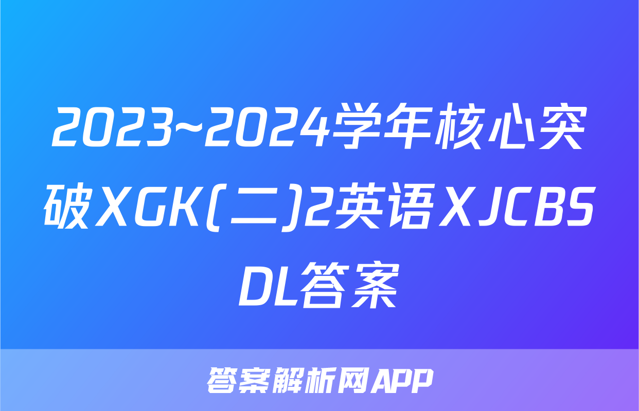 2023~2024学年核心突破XGK(二)2英语XJCBSDL答案
