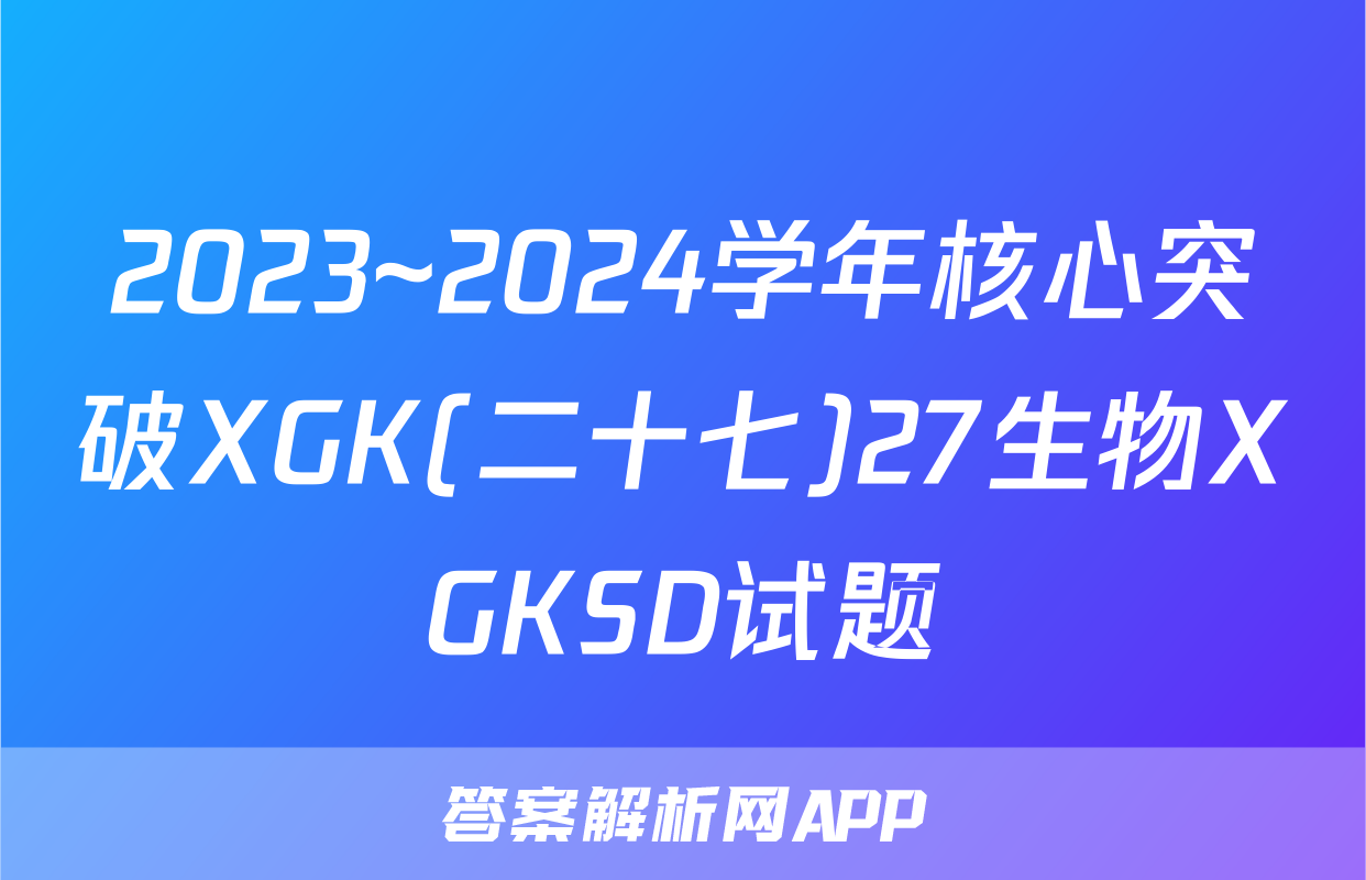 2023~2024学年核心突破XGK(二十七)27生物XGKSD试题