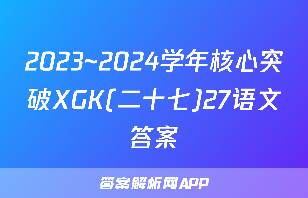 2023~2024学年核心突破XGK(二十七)27语文答案