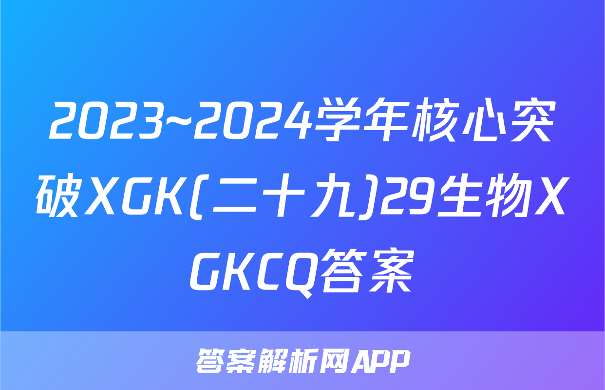 2023~2024学年核心突破XGK(二十九)29生物XGKCQ答案