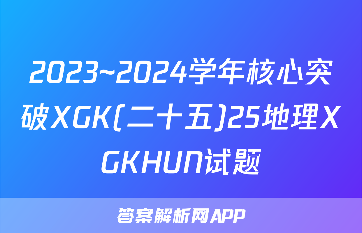 2023~2024学年核心突破XGK(二十五)25地理XGKHUN试题